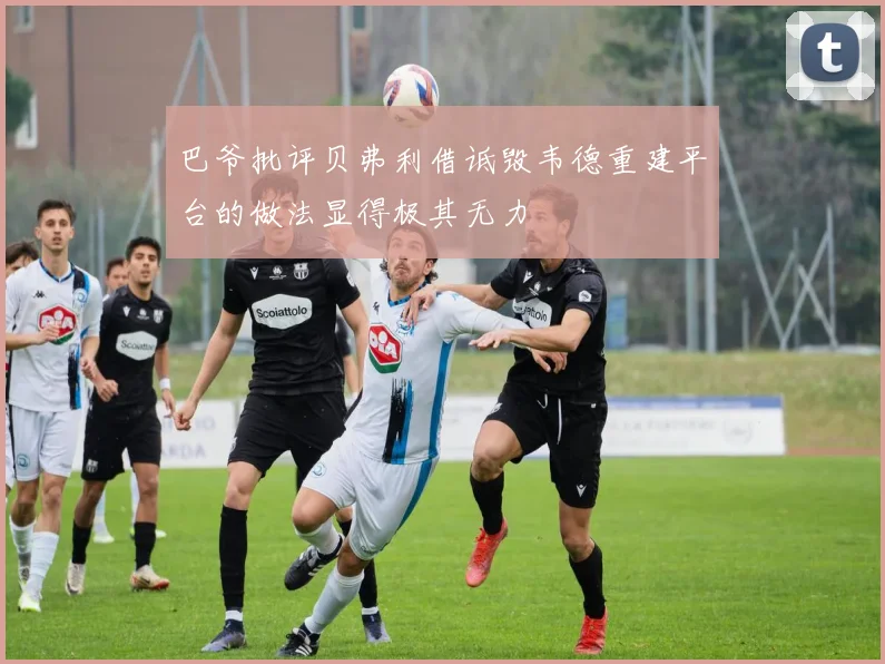 巴爷批评贝弗利借诋毁韦德重建平台的做法显得极其无力