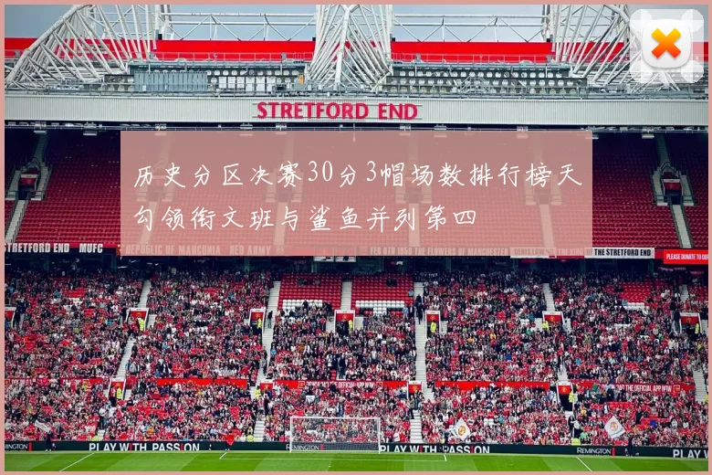 历史分区决赛30分3帽场数排行榜天勾领衔文班与鲨鱼并列第四