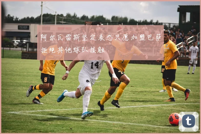 阿尔瓦雷斯坚定表态只愿加盟巴萨拒绝其他球队接触